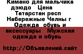 Кимано для мальчика дзюдо › Цена ­ 500 - Татарстан респ., Набережные Челны г. Одежда, обувь и аксессуары » Мужская одежда и обувь   